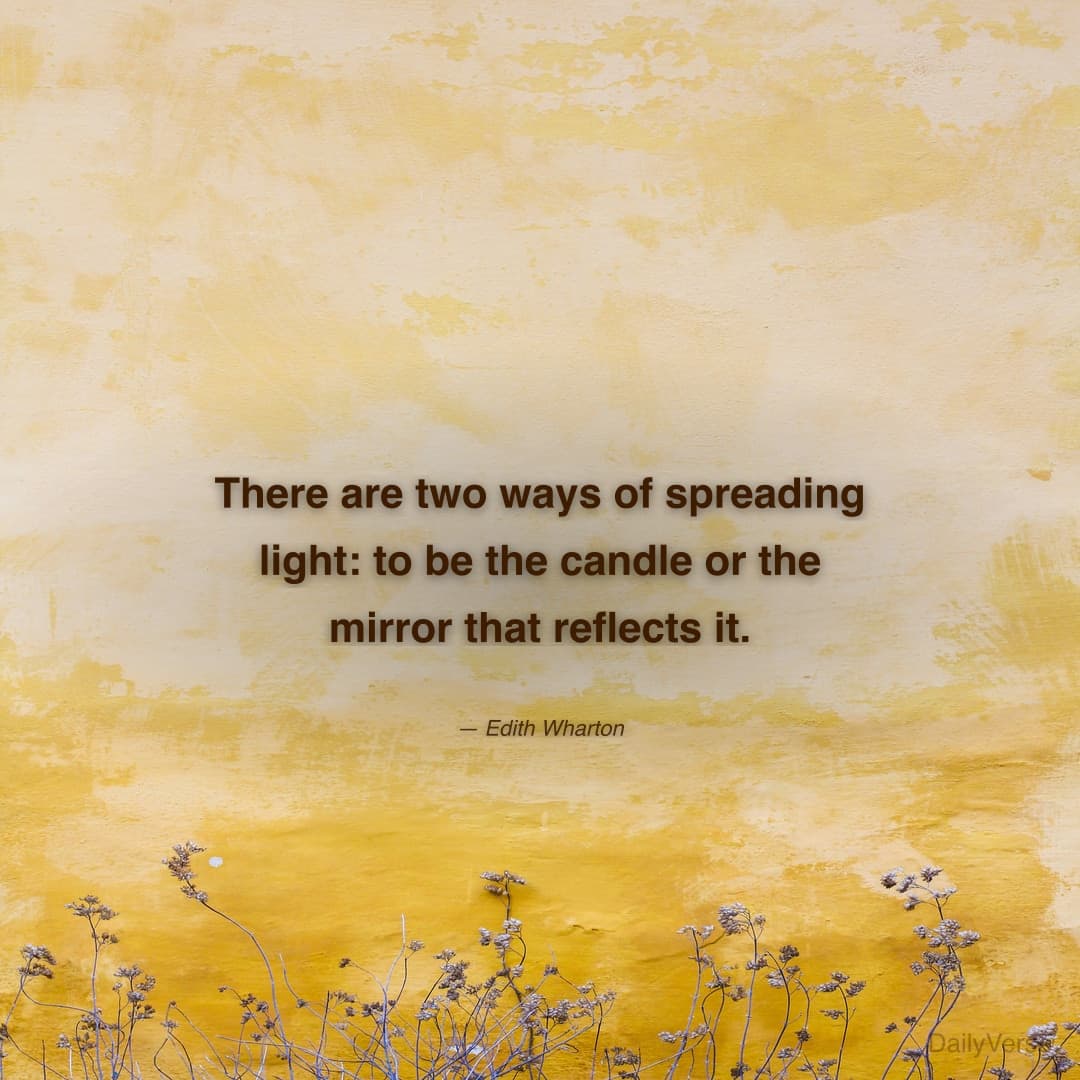"There are two ways of spreading light: to be the candle or the mirror that reflects it." — Edith Wharton