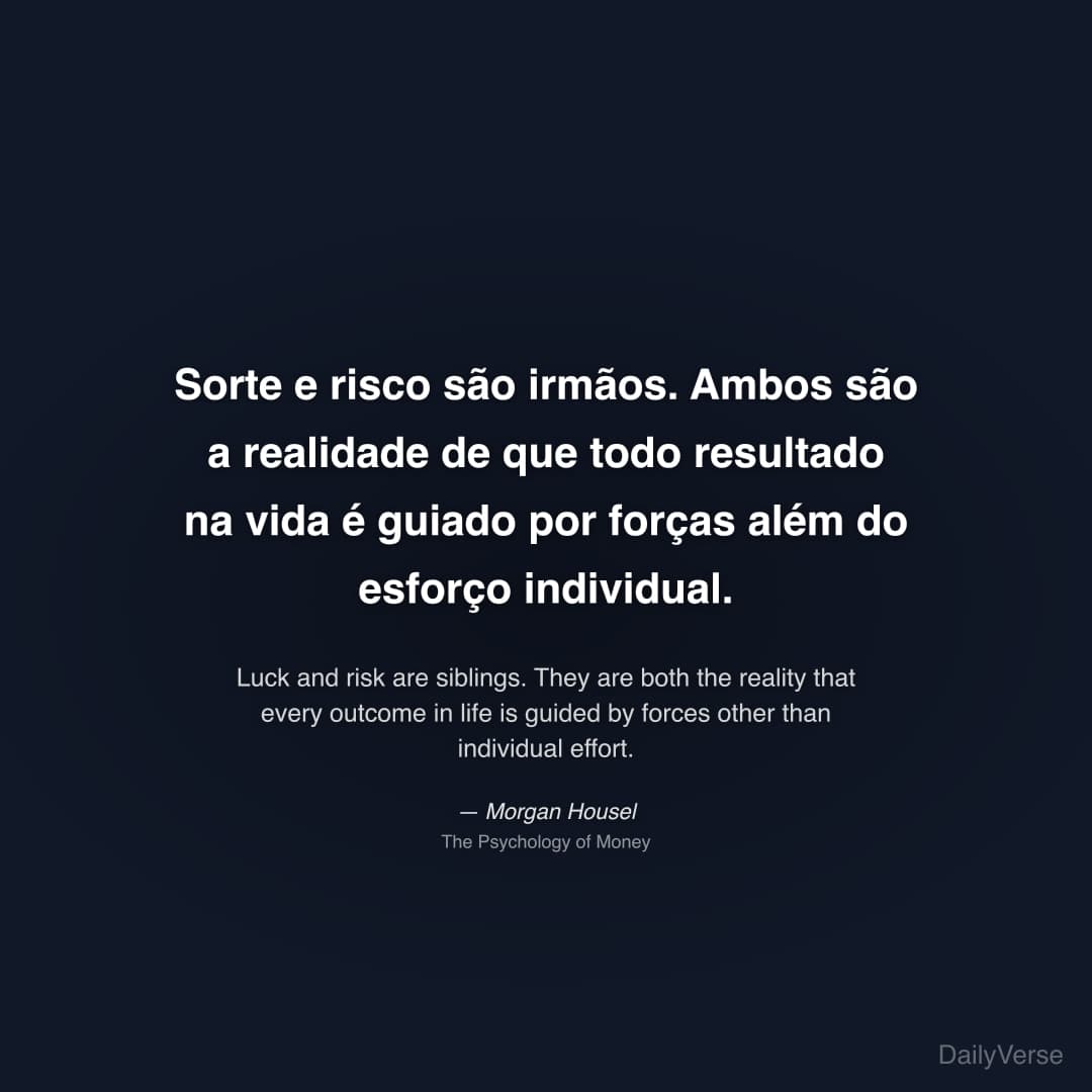 "Sorte e risco são irmãos. Ambos são a realidade de que todo resultado na vida é guiado por forças além do esforço individual." — Morgan Housel