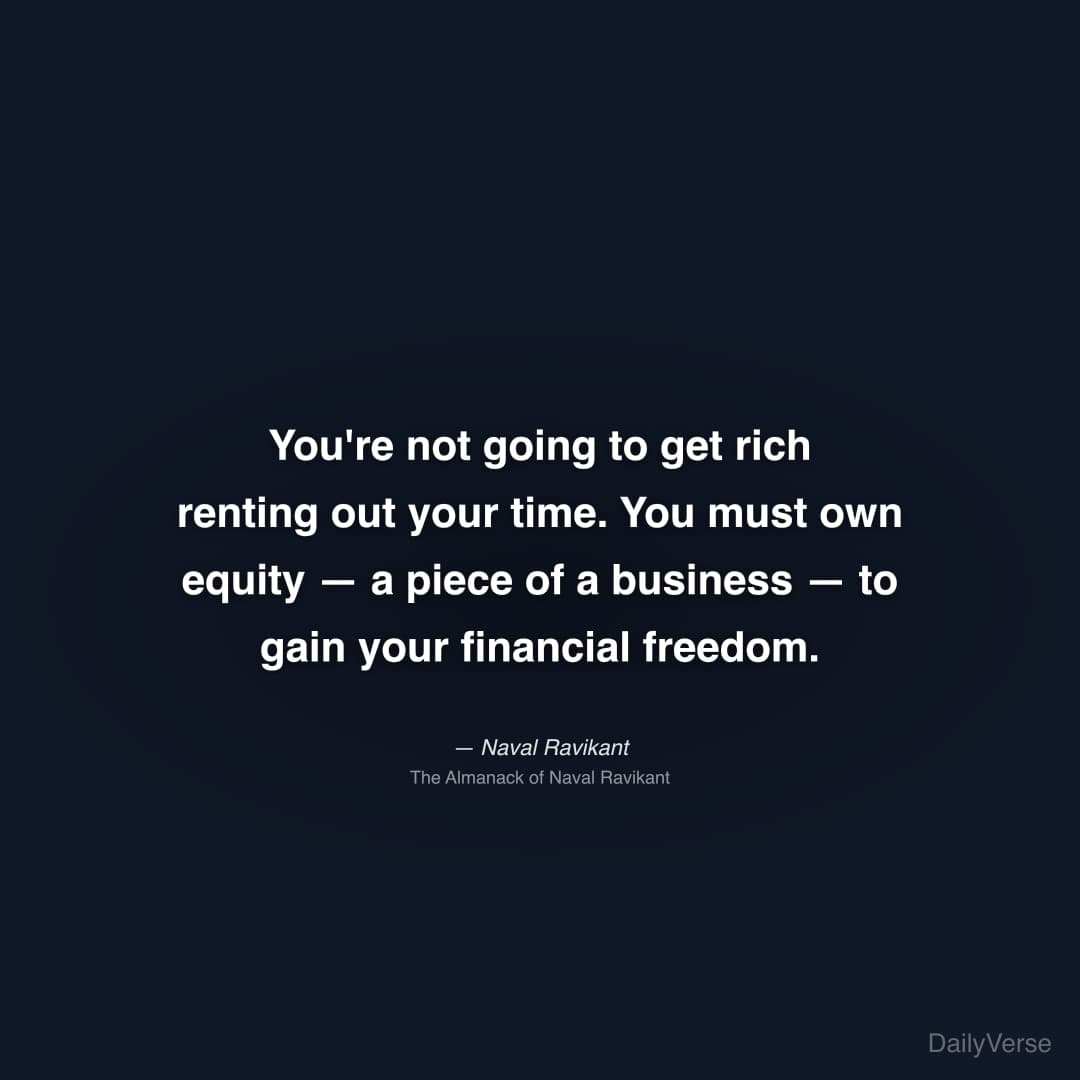 "You're not going to get rich renting out your time. You must own equity — a piece of a business — to gain your financial freedom." — Naval Ravikant