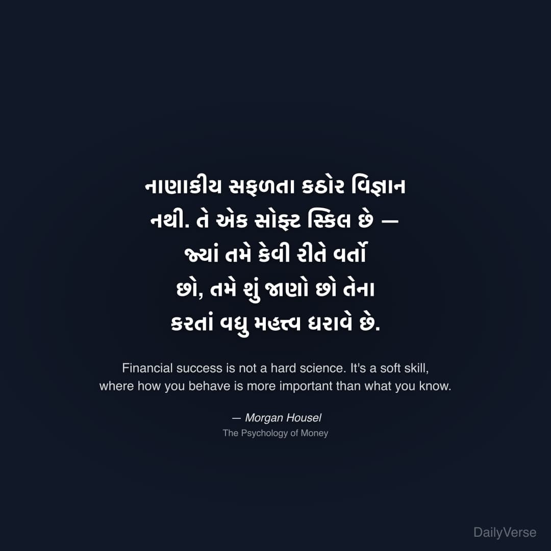 "નાણાકીય સફળતા કઠોર વિજ્ઞાન નથી. તે એક સોફ્ટ સ્કિલ છે — જ્યાં તમે કેવી રીતે વર્તો છો, તમે શું જાણો છો તેના કરતાં વધુ મહત્ત્વ ધરાવે છે." — Morgan Housel