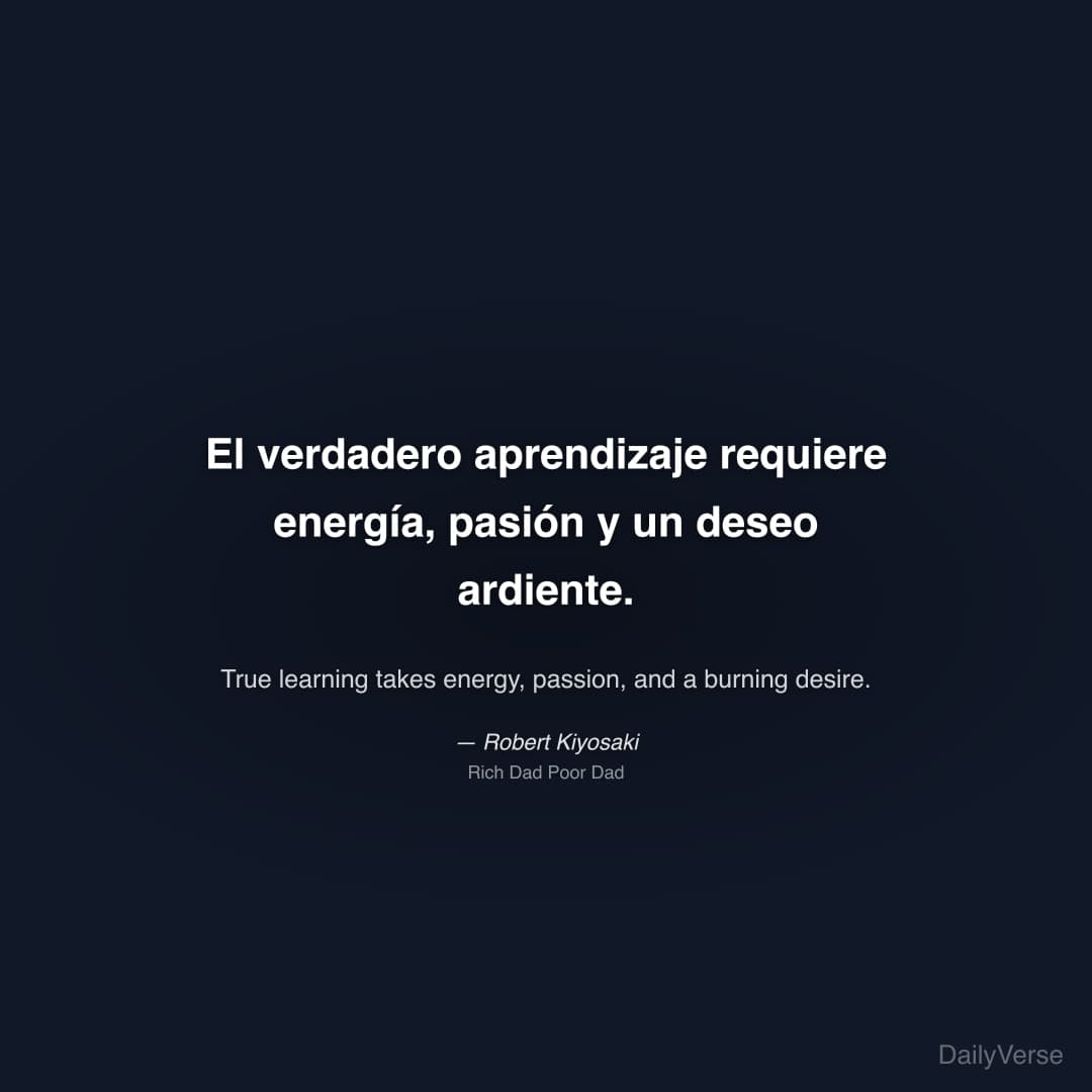 "El verdadero aprendizaje requiere energía, pasión y un deseo ardiente." — Robert Kiyosaki