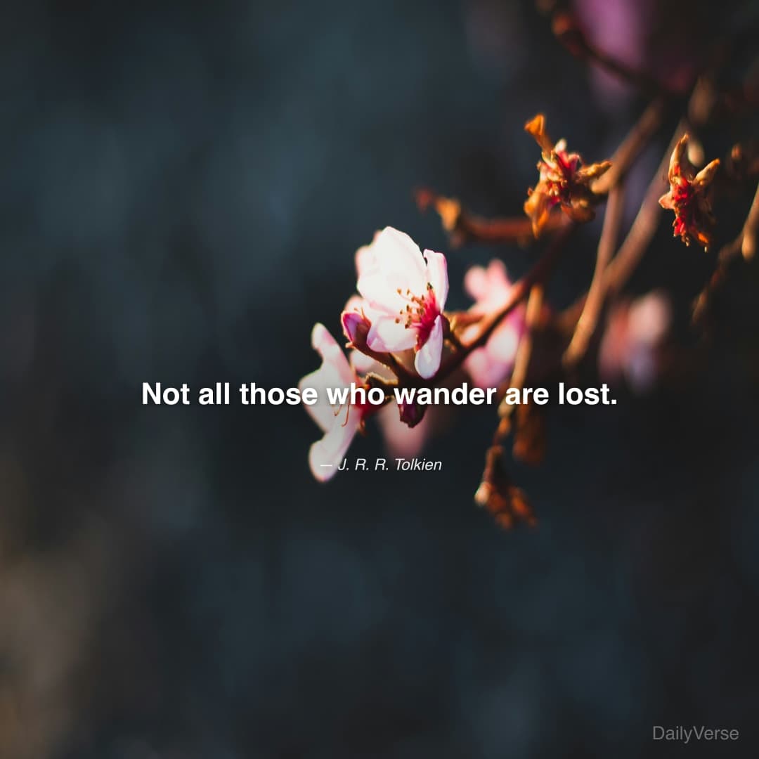 "Not all those who wander are lost." — J. R. R. Tolkien