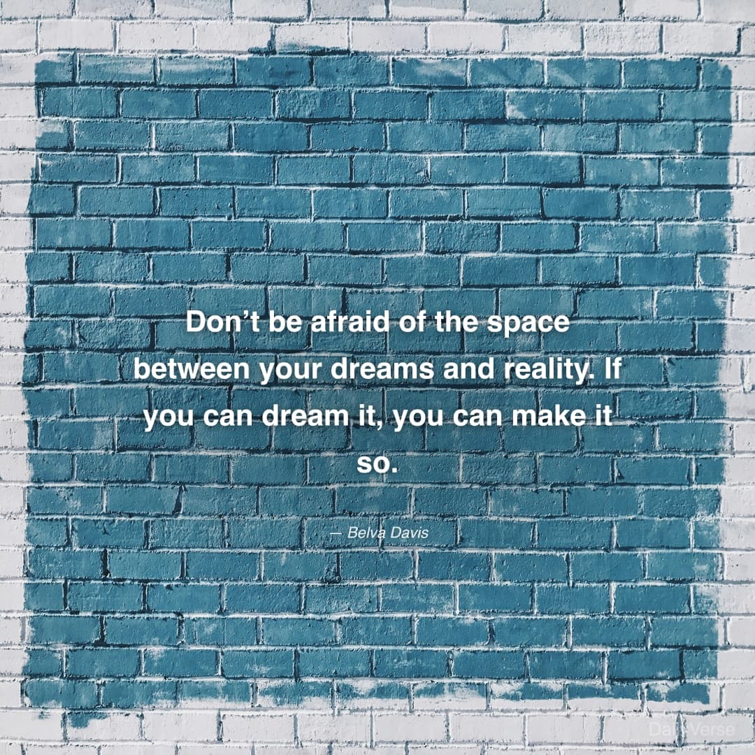 "Don’t be afraid of the space between your dreams and reality. If you can dream it, you can make it so." — Belva Davis