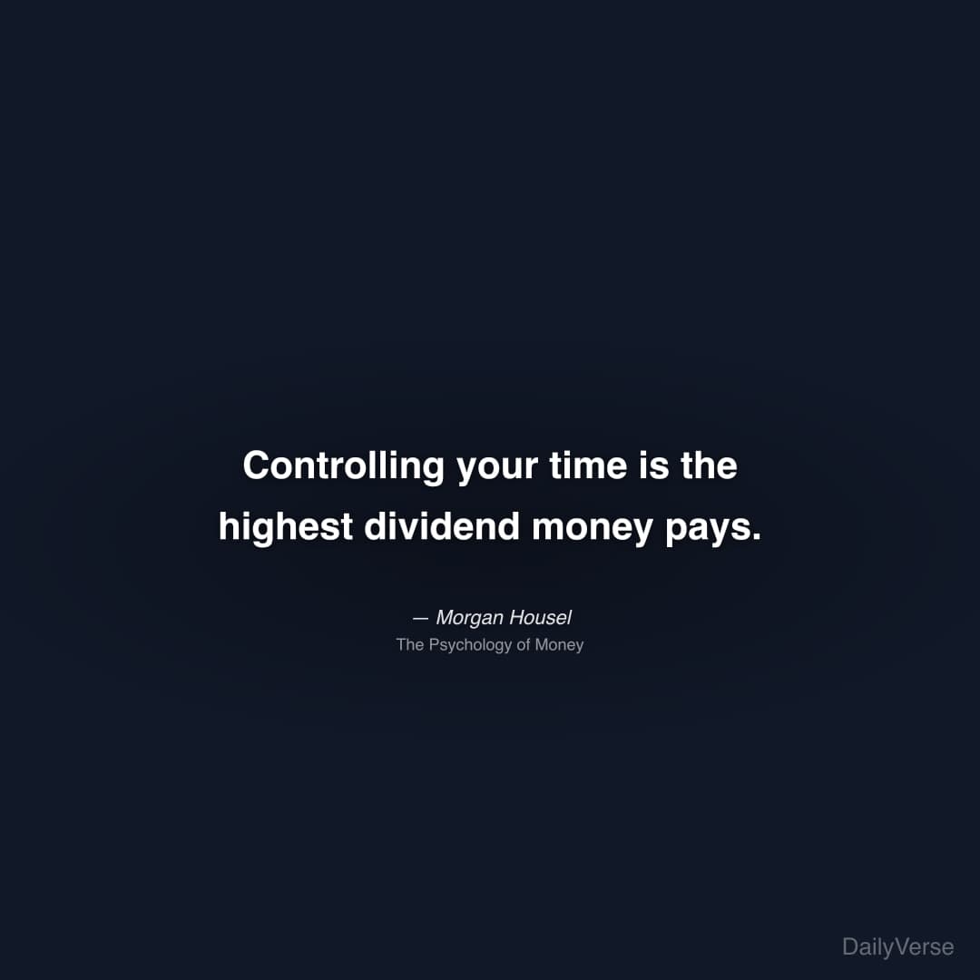 "Controlling your time is the highest dividend money pays." — Morgan Housel