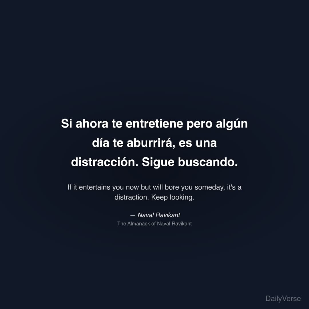 "Si ahora te entretiene pero algún día te aburrirá, es una distracción. Sigue buscando." — Naval Ravikant