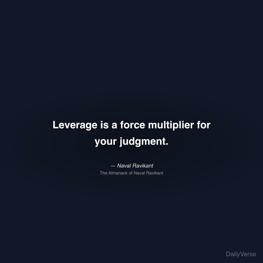 "Leverage is a force multiplier for your judgment." — Naval Ravikant