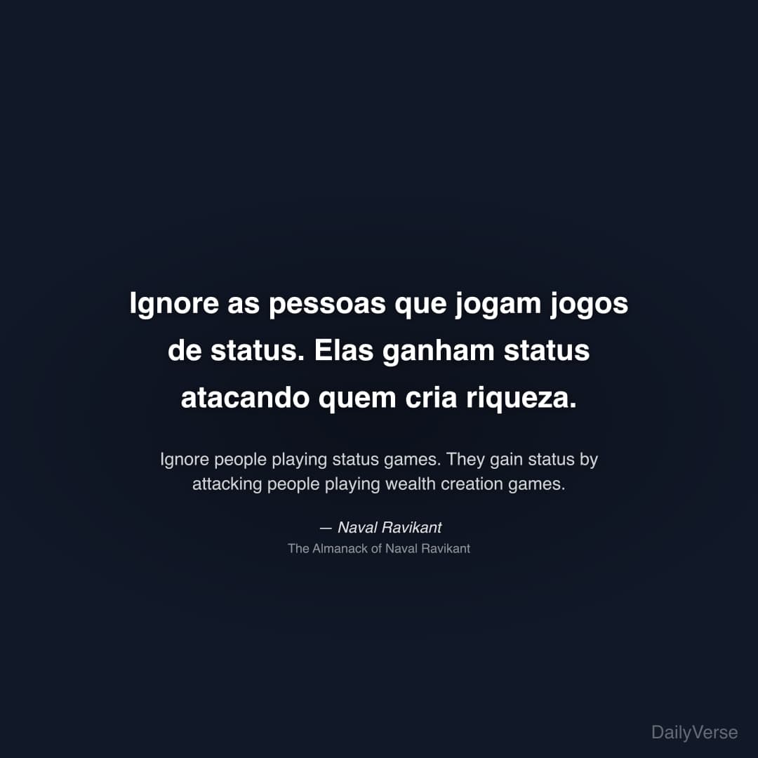 "Ignore as pessoas que jogam jogos de status. Elas ganham status atacando quem cria riqueza." — Naval Ravikant