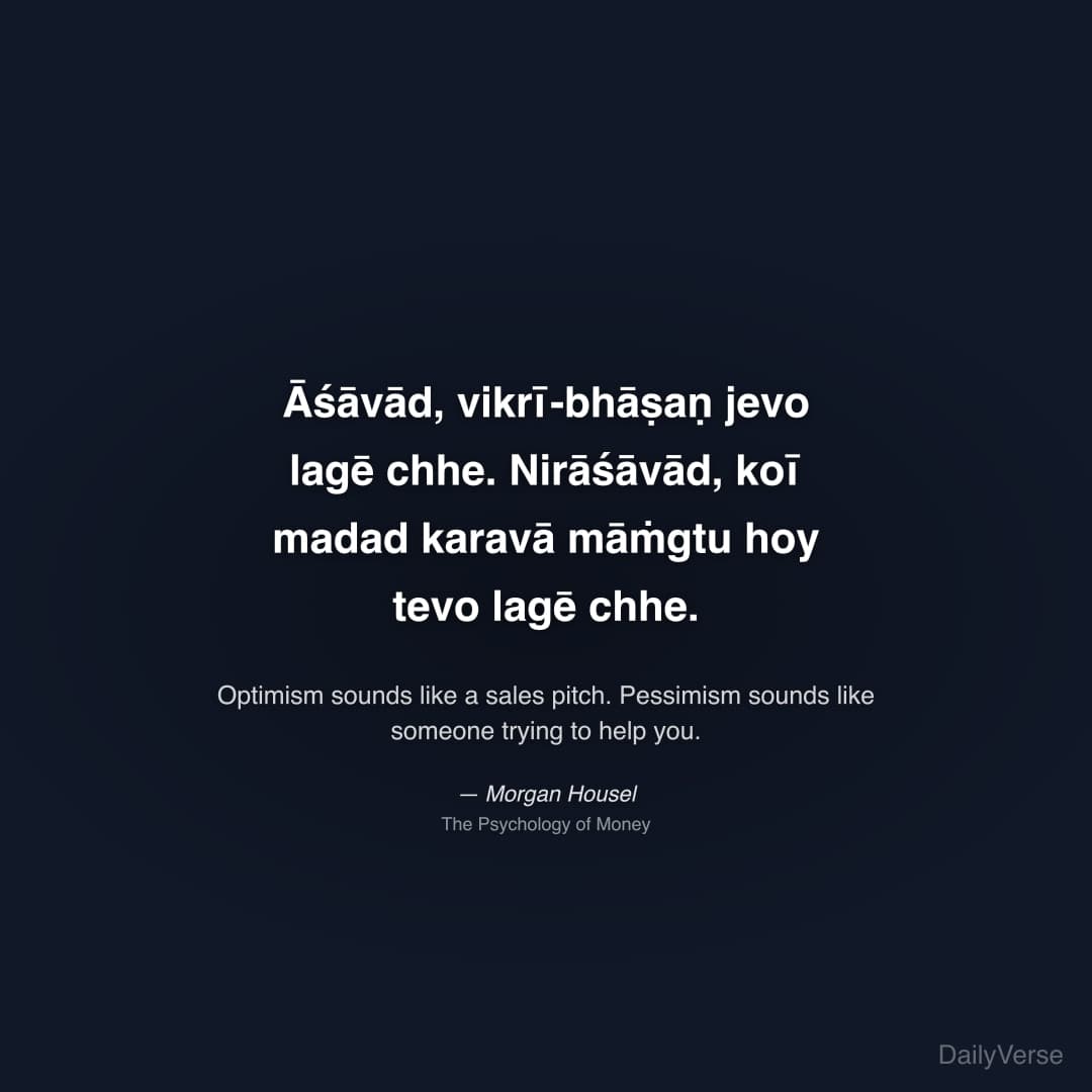 "Āśāvād, vikrī-bhāṣaṇ jevo lagē chhe. Nirāśāvād, koī madad karavā māṁgtu hoy tevo lagē chhe." — Morgan Housel