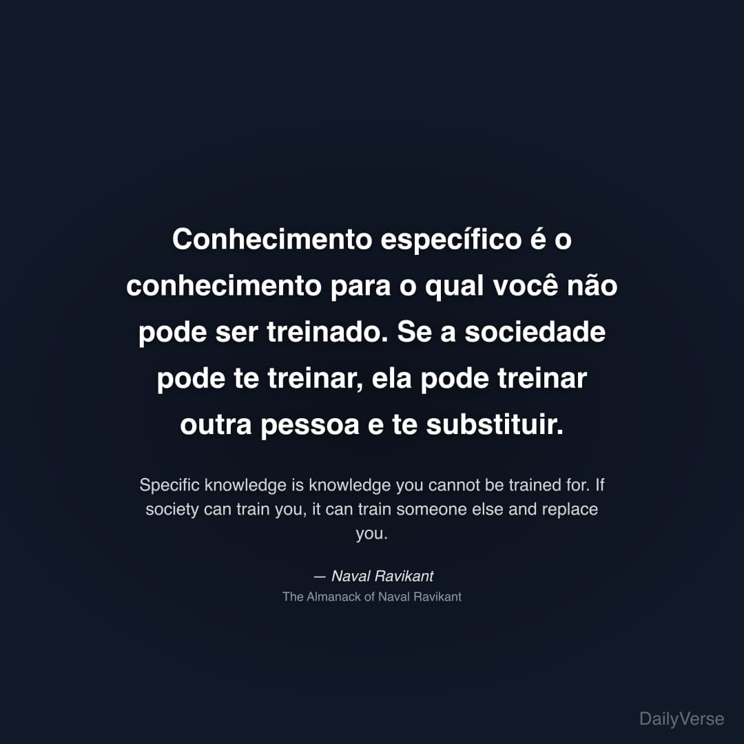 "Conhecimento específico é o conhecimento para o qual você não pode ser treinado. Se a sociedade pode te treinar, ela pode treinar outra pessoa e te substituir." — Naval Ravikant