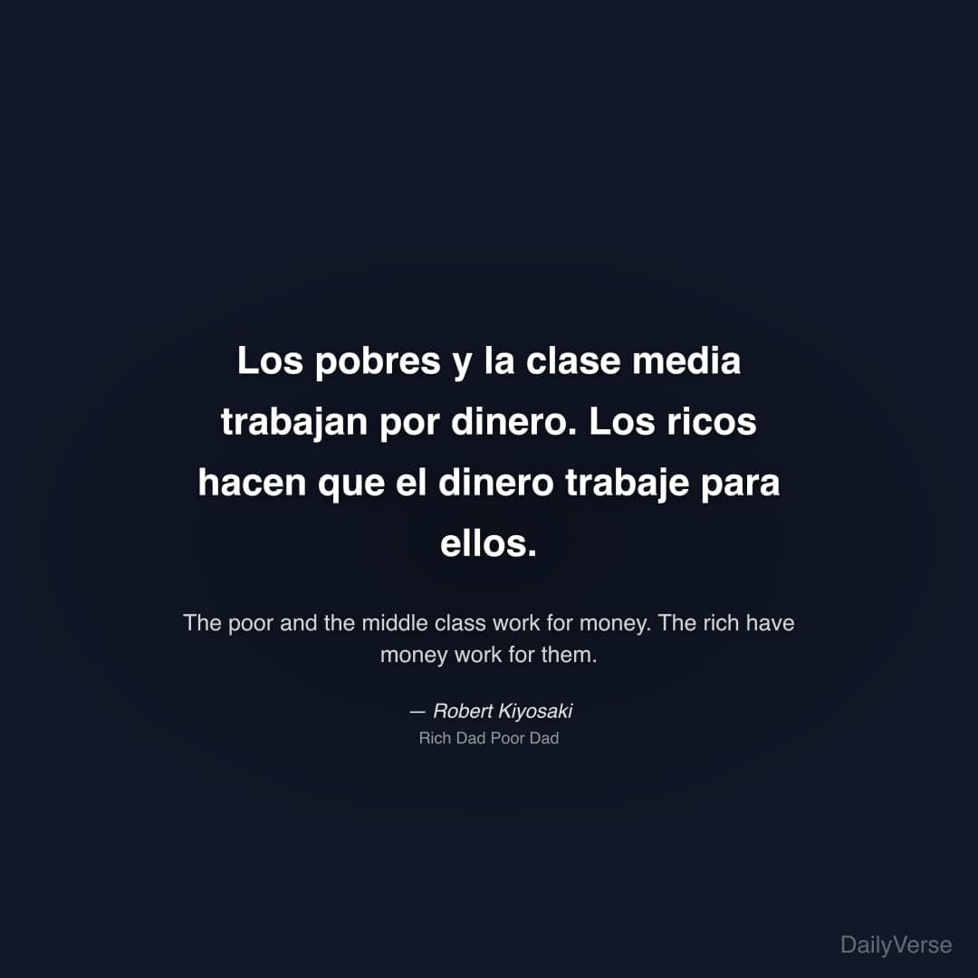 "Los pobres y la clase media trabajan por dinero. Los ricos hacen que el dinero trabaje para ellos." — Robert Kiyosaki