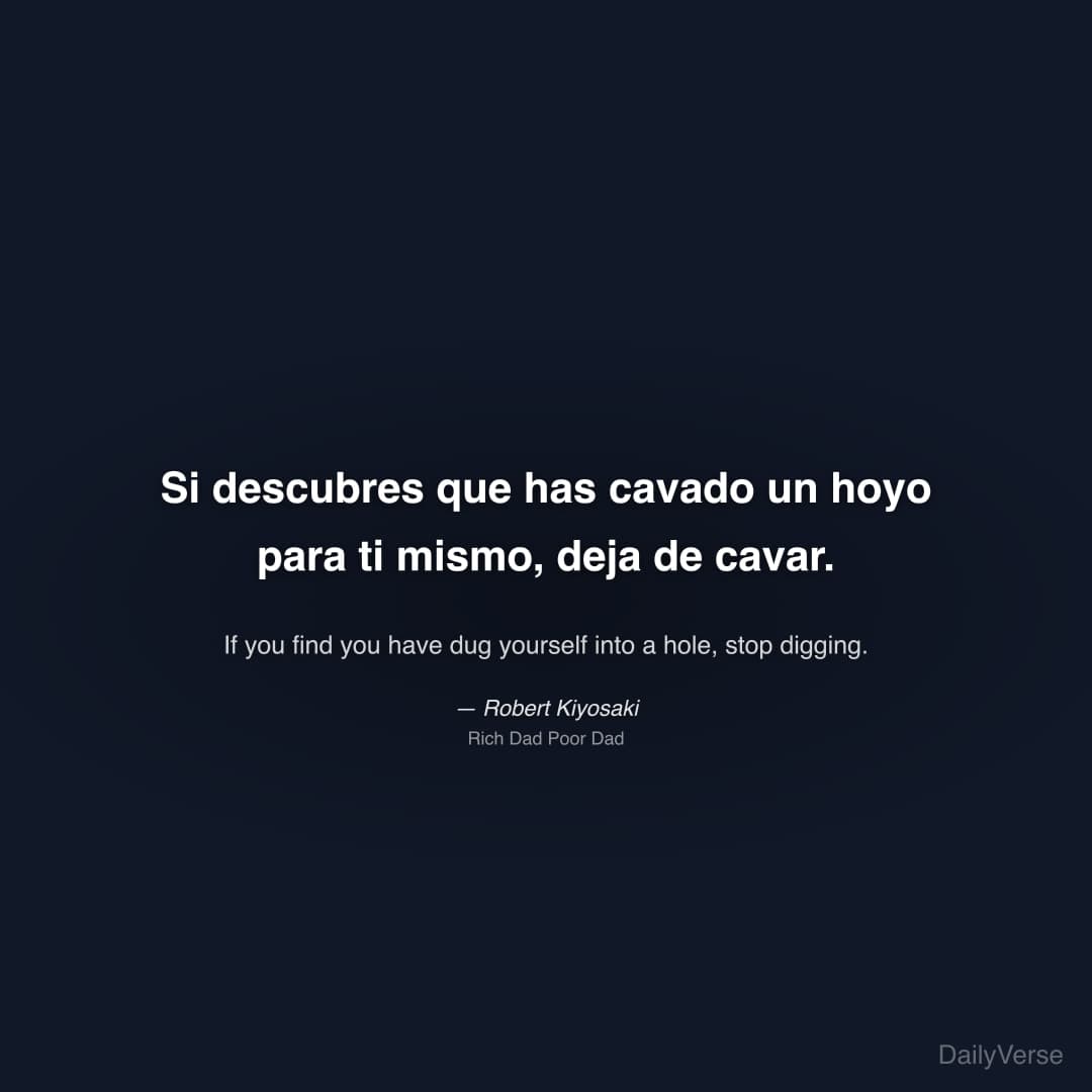 "Si descubres que has cavado un hoyo para ti mismo, deja de cavar." — Robert Kiyosaki