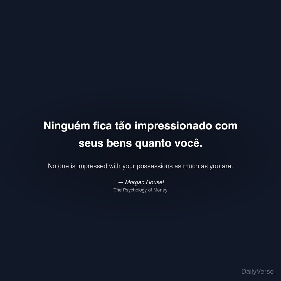 "Ninguém fica tão impressionado com seus bens quanto você." — Morgan Housel