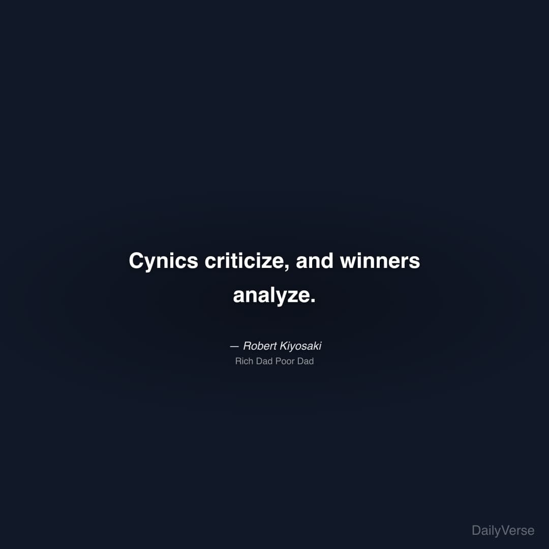 "Cynics criticize, and winners analyze." — Robert Kiyosaki