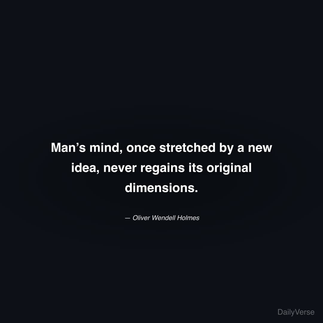 "Man’s mind, once stretched by a new idea, never regains its original dimensions." — Oliver Wendell Holmes