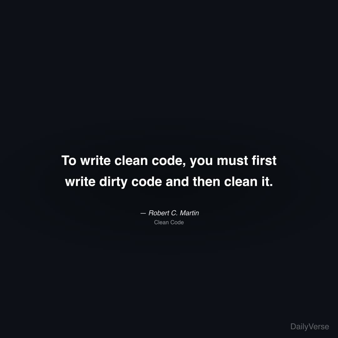 "To write clean code, you must first write dirty code and then clean it." — Robert C. Martin