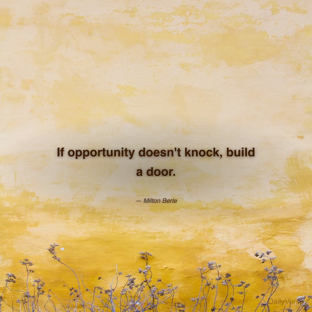 "If opportunity doesn't knock, build a door." — Milton Berle