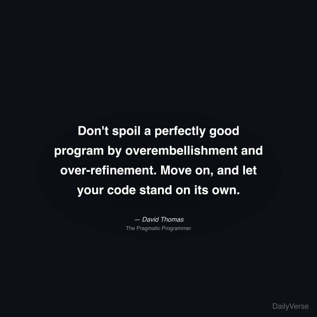 "Don't spoil a perfectly good program by overembellishment and over-refinement. Move on, and let your code stand on its own." — David Thomas