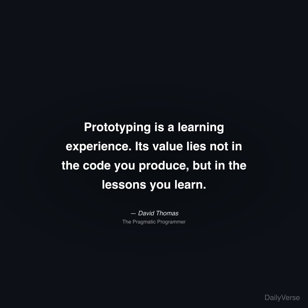 "Prototyping is a learning experience. Its value lies not in the code you produce, but in the lessons you learn." — David Thomas