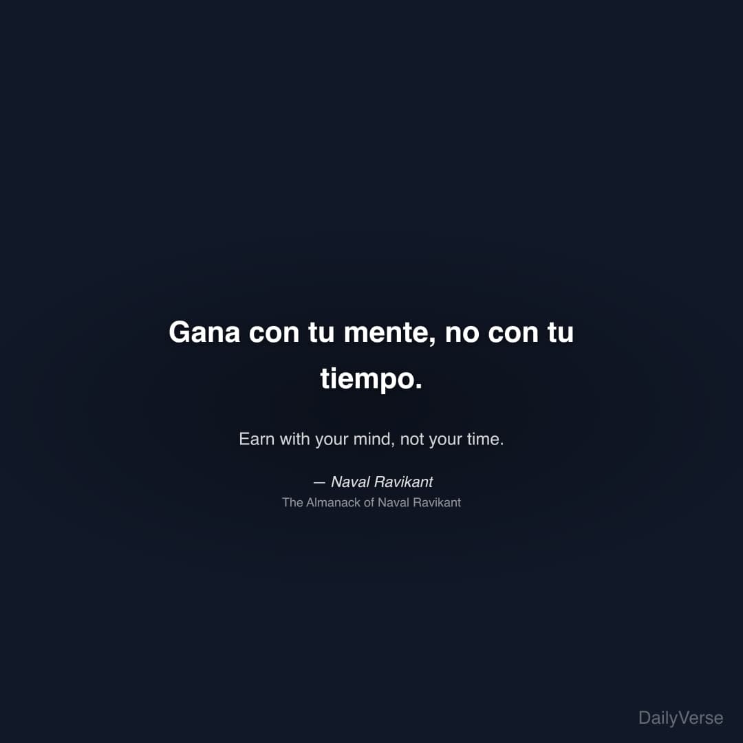 "Gana con tu mente, no con tu tiempo." — Naval Ravikant