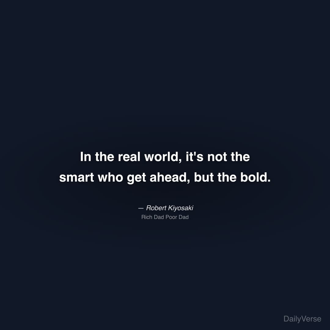 "In the real world, it's not the smart who get ahead, but the bold." — Robert Kiyosaki