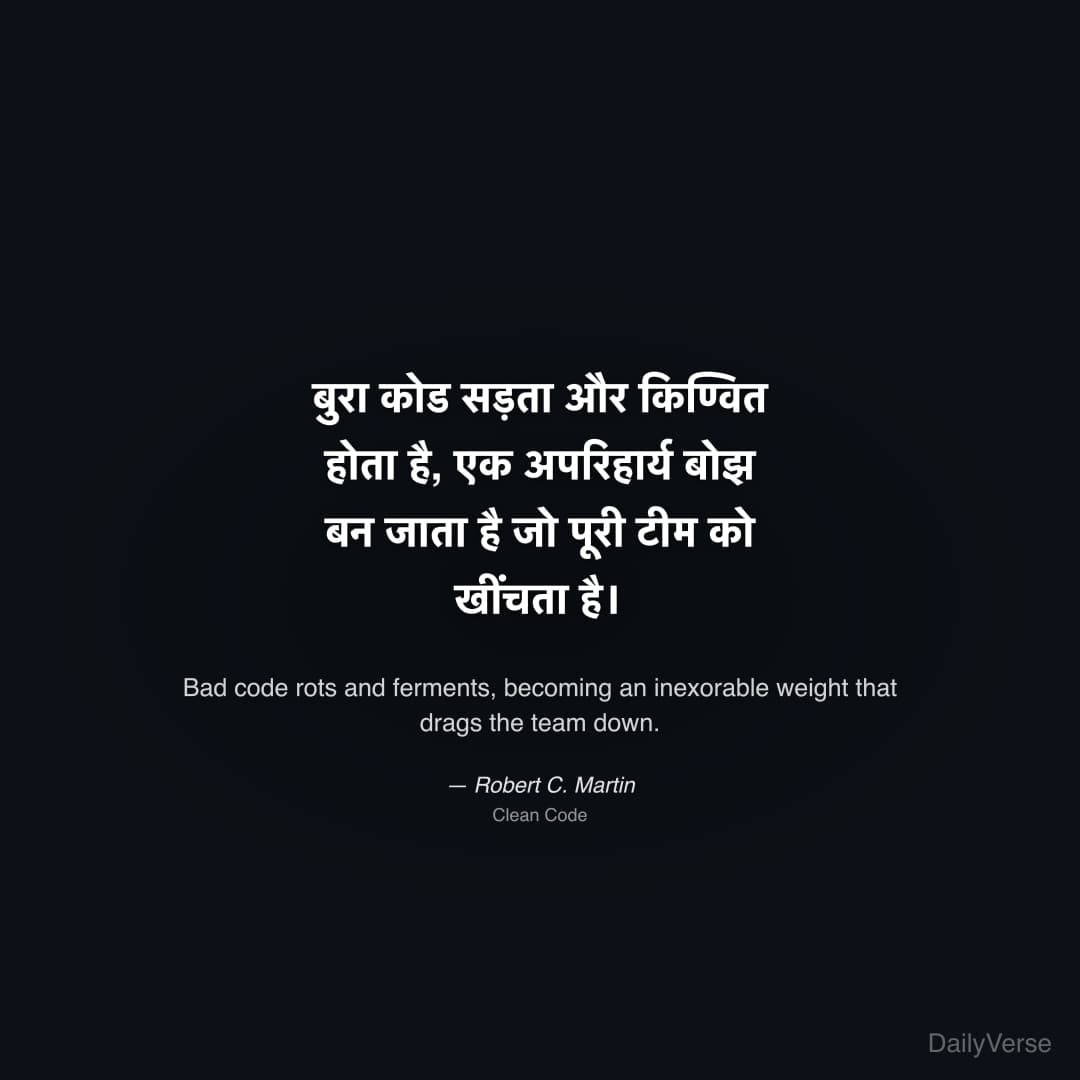 "बुरा कोड सड़ता और किण्वित होता है, एक अपरिहार्य बोझ बन जाता है जो पूरी टीम को खींचता है।" — Robert C. Martin