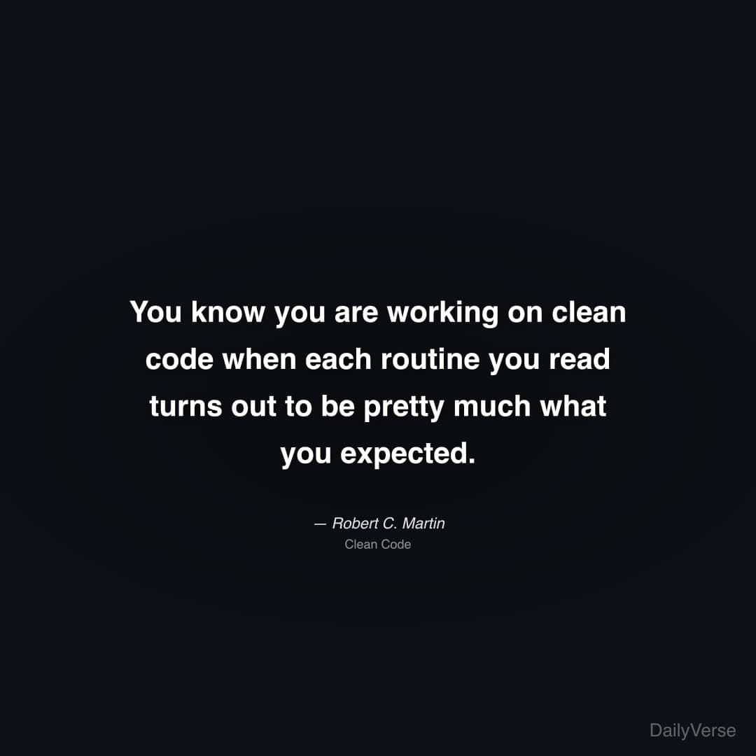 "You know you are working on clean code when each routine you read turns out to be pretty much what you expected." — Robert C. Martin