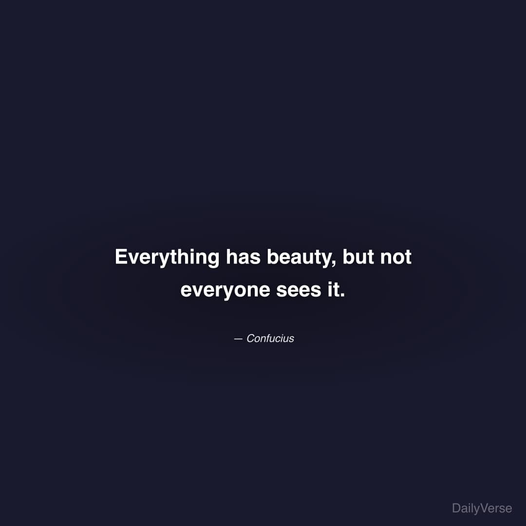"Everything has beauty, but not everyone sees it." — Confucius