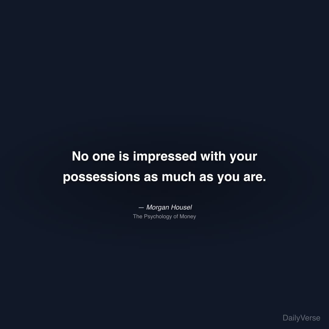 "No one is impressed with your possessions as much as you are." — Morgan Housel