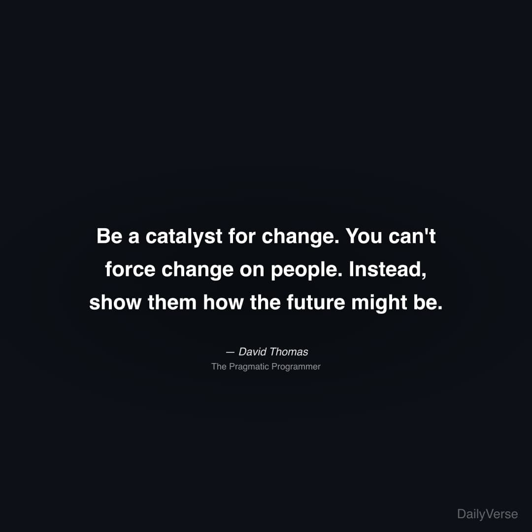 "Be a catalyst for change. You can't force change on people. Instead, show them how the future might be." — David Thomas