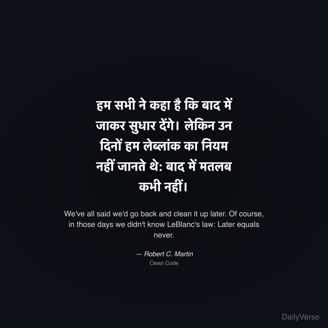 "हम सभी ने कहा है कि बाद में जाकर सुधार देंगे। लेकिन उन दिनों हम लेब्लांक का नियम नहीं जानते थे: बाद में मतलब कभी नहीं।" — Robert C. Martin
