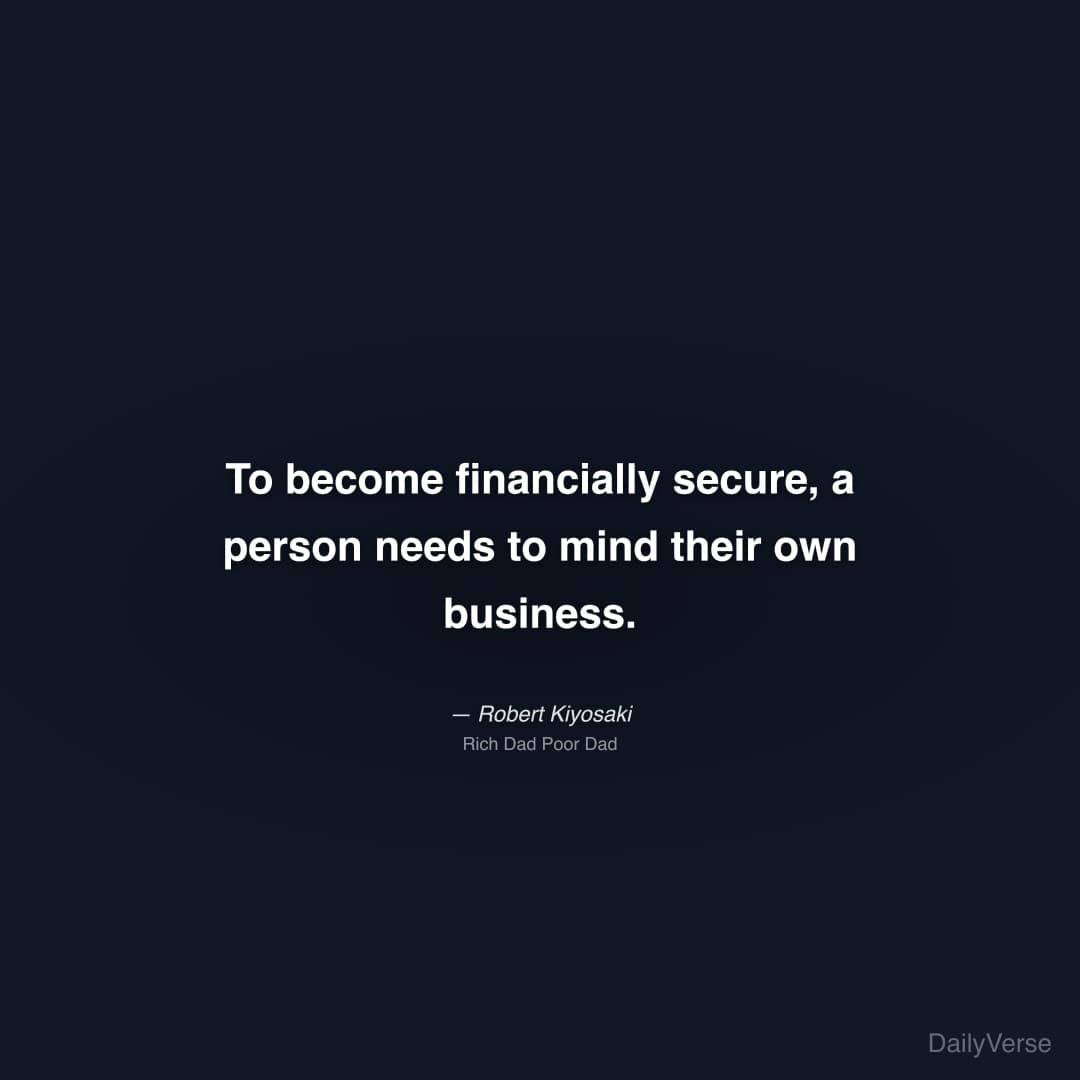 "To become financially secure, a person needs to mind their own business." — Robert Kiyosaki