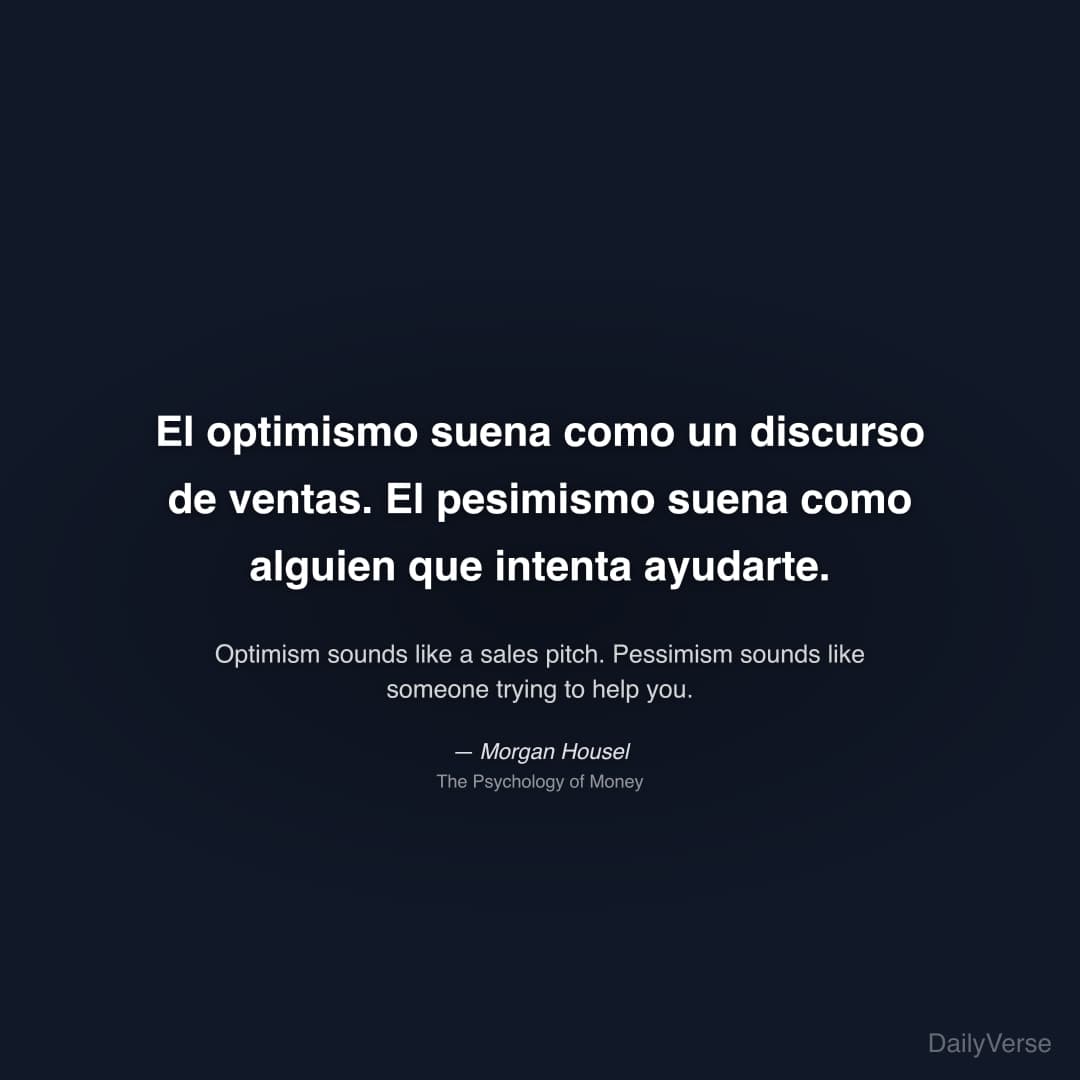 "El optimismo suena como un discurso de ventas. El pesimismo suena como alguien que intenta ayudarte." — Morgan Housel