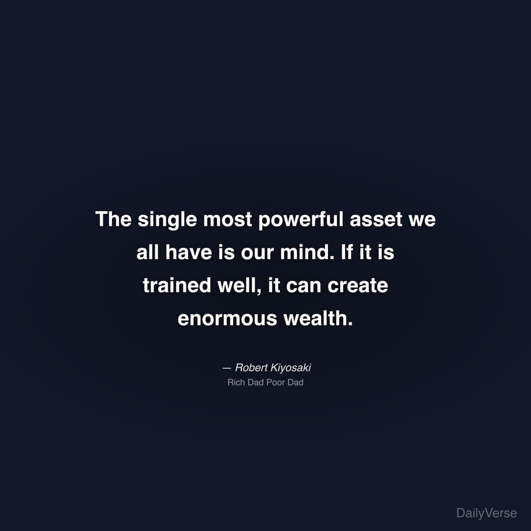 "The single most powerful asset we all have is our mind. If it is trained well, it can create enormous wealth." — Robert Kiyosaki