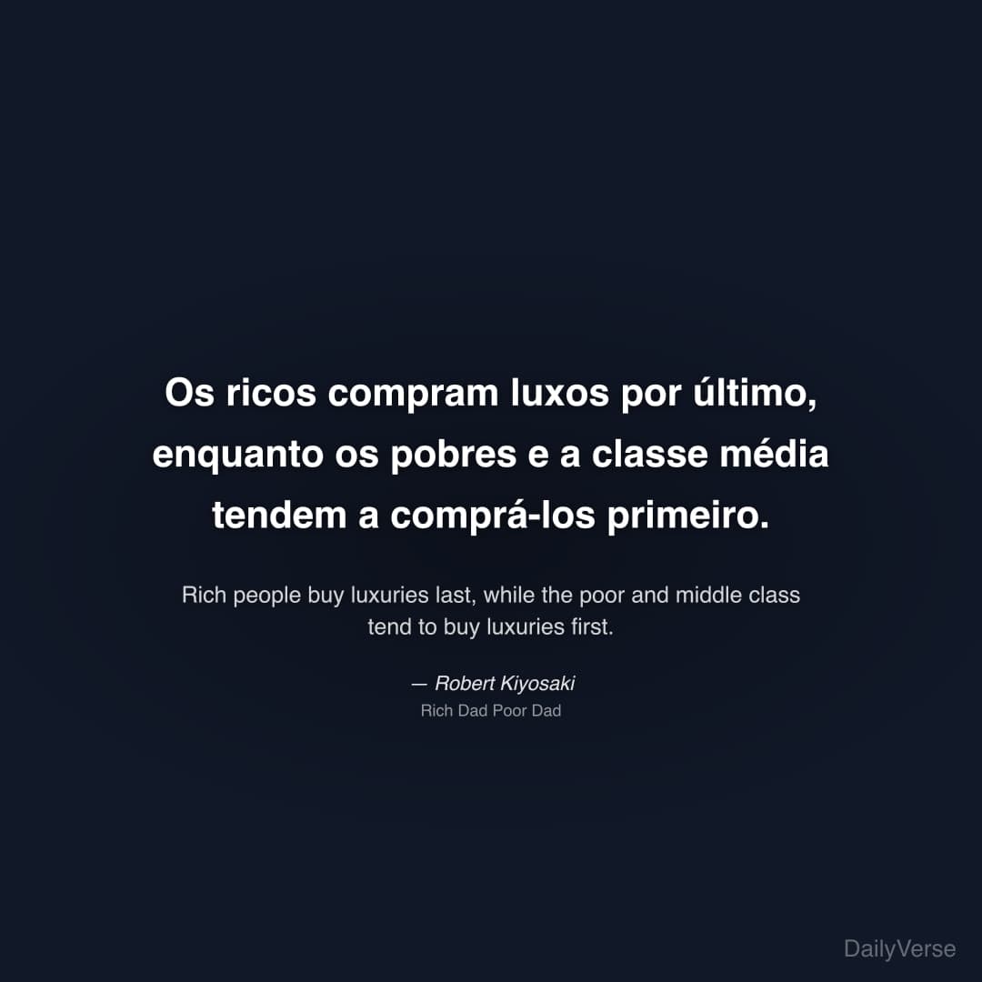 "Os ricos compram luxos por último, enquanto os pobres e a classe média tendem a comprá-los primeiro." — Robert Kiyosaki