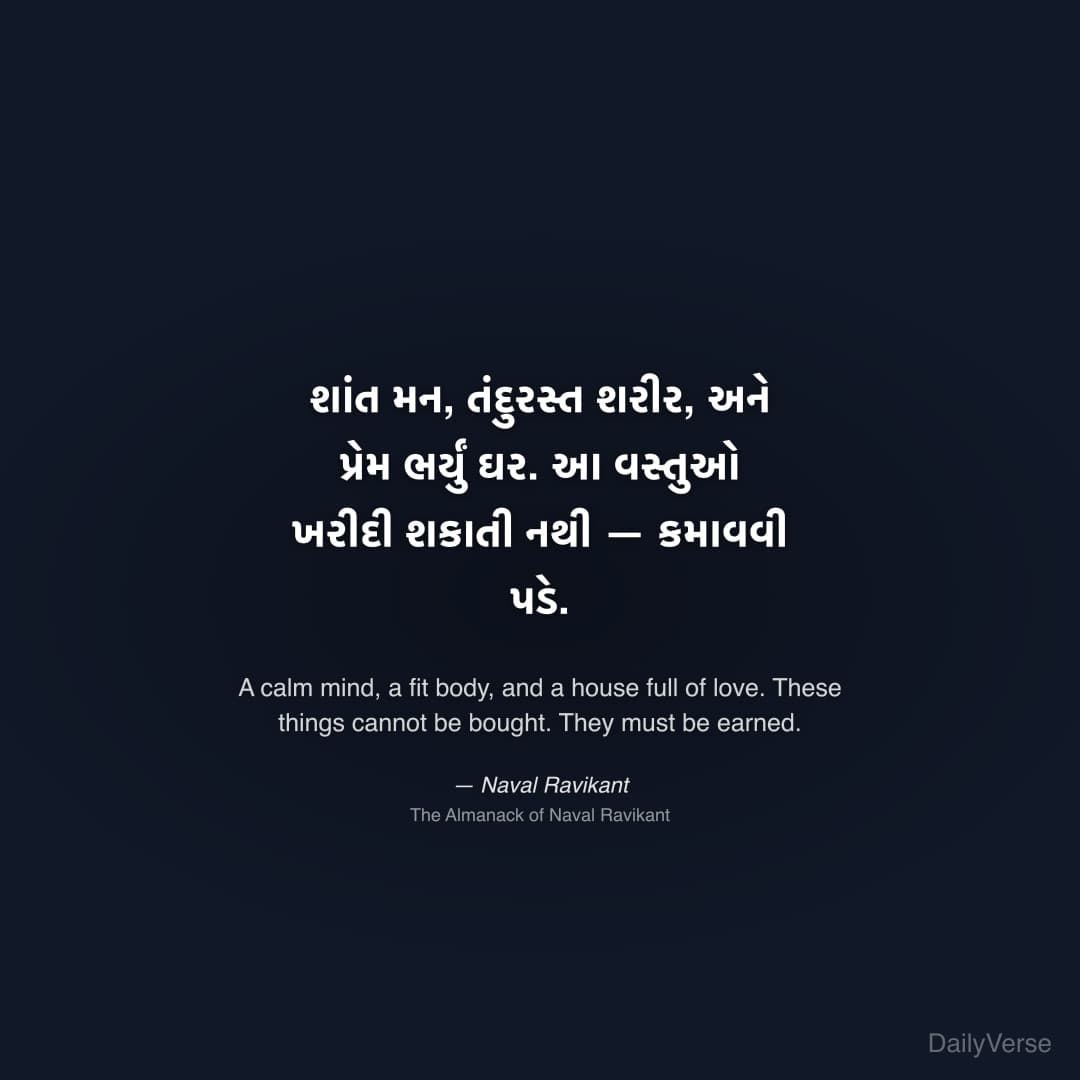 "શાંત મન, તંદુરસ્ત શરીર, અને પ્રેમ ભર્યું ઘર. આ વસ્તુઓ ખરીદી શકાતી નથી — કમાવવી પડે." — Naval Ravikant