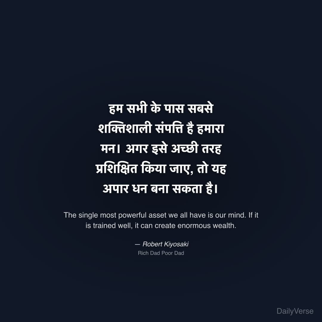 "हम सभी के पास सबसे शक्तिशाली संपत्ति है हमारा मन। अगर इसे अच्छी तरह प्रशिक्षित किया जाए, तो यह अपार धन बना सकता है।" — Robert Kiyosaki