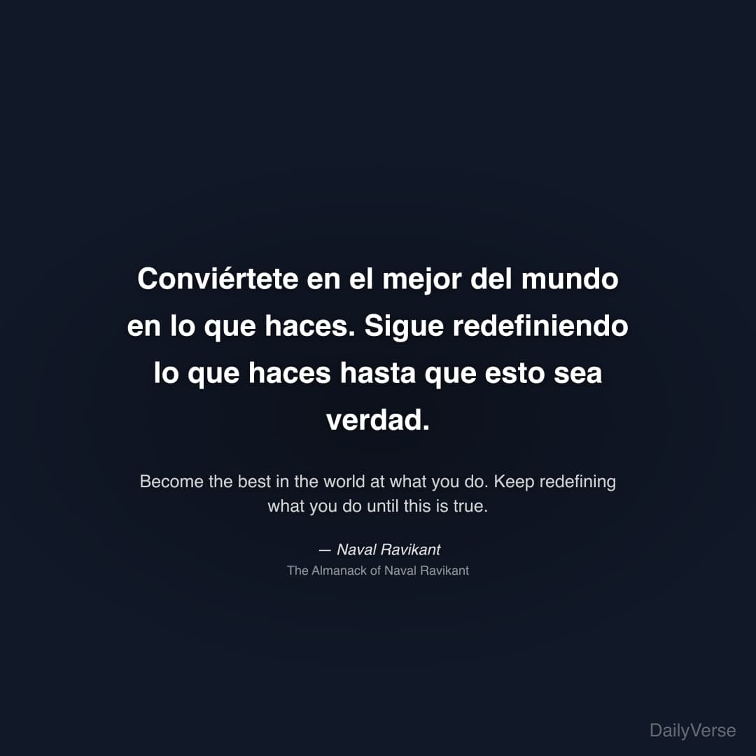 "Conviértete en el mejor del mundo en lo que haces. Sigue redefiniendo lo que haces hasta que esto sea verdad." — Naval Ravikant