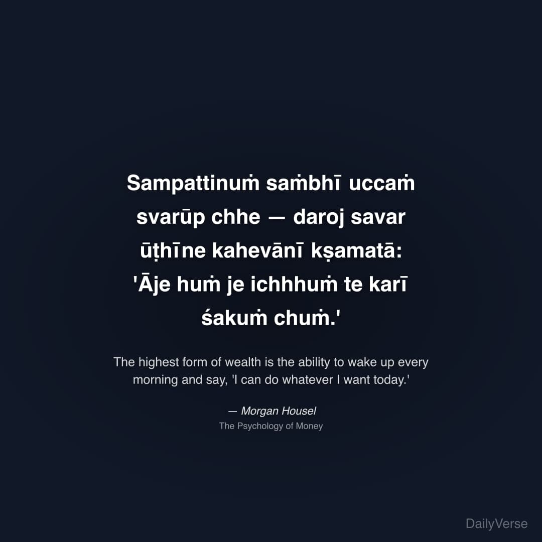 "Sampattinuṁ saṁbhī uccaṁ svarūp chhe — daroj savar ūṭhīne kahevānī kṣamatā: 'Āje huṁ je ichhhuṁ te karī śakuṁ chuṁ.'" — Morgan Housel