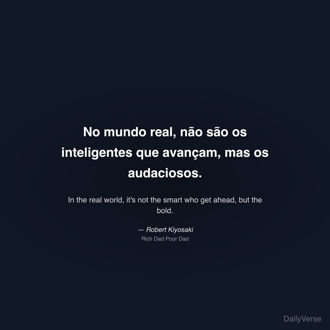 "No mundo real, não são os inteligentes que avançam, mas os audaciosos." — Robert Kiyosaki