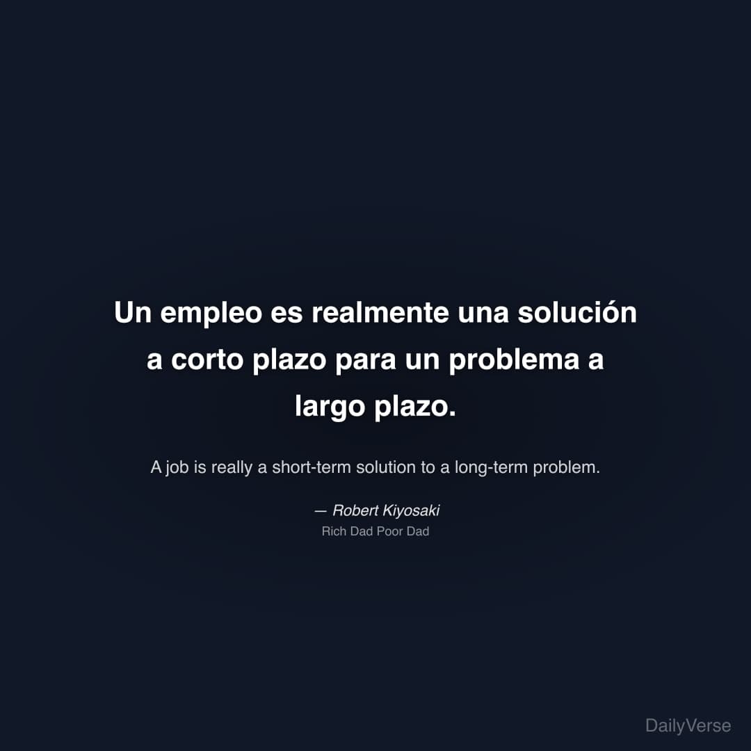 "Un empleo es realmente una solución a corto plazo para un problema a largo plazo." — Robert Kiyosaki