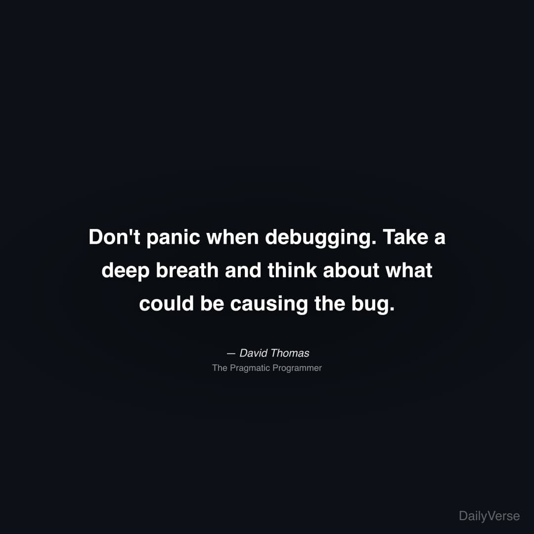 Don't panic when debugging. Take a deep breath and