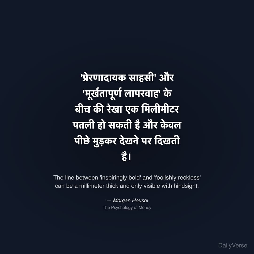 "'प्रेरणादायक साहसी' और 'मूर्खतापूर्ण लापरवाह' के बीच की रेखा एक मिलीमीटर पतली हो सकती है और केवल पीछे मुड़कर देखने पर दिखती है।" — Morgan Housel