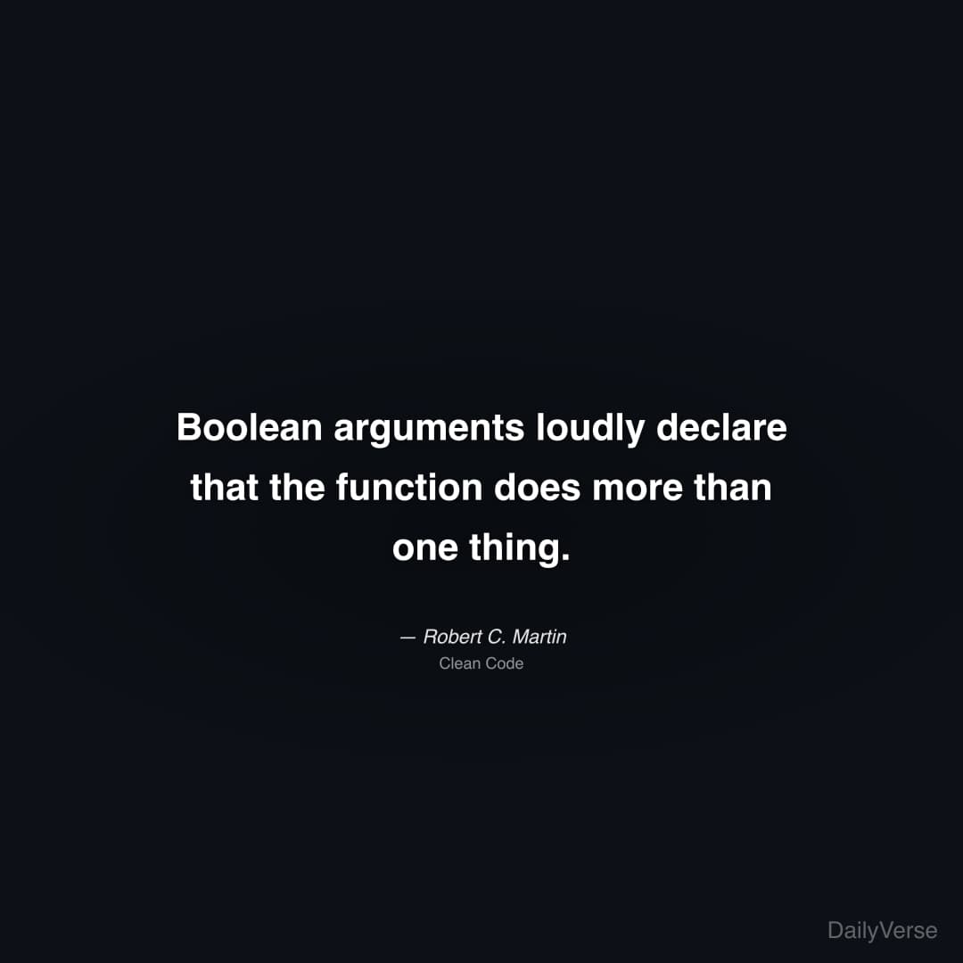 "Boolean arguments loudly declare that the function does more than one thing." — Robert C. Martin