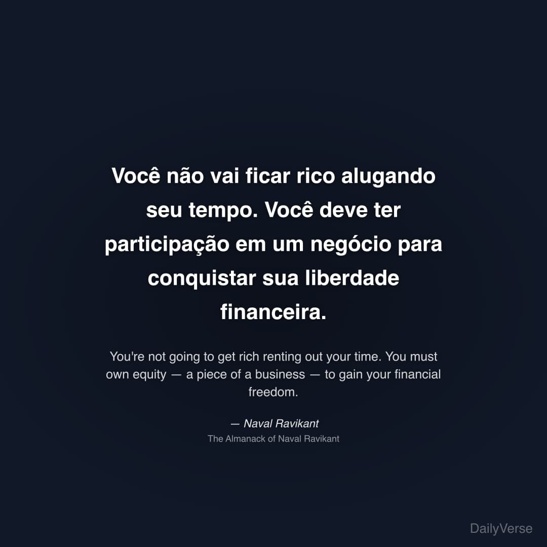 "Você não vai ficar rico alugando seu tempo. Você deve ter participação em um negócio para conquistar sua liberdade financeira." — Naval Ravikant