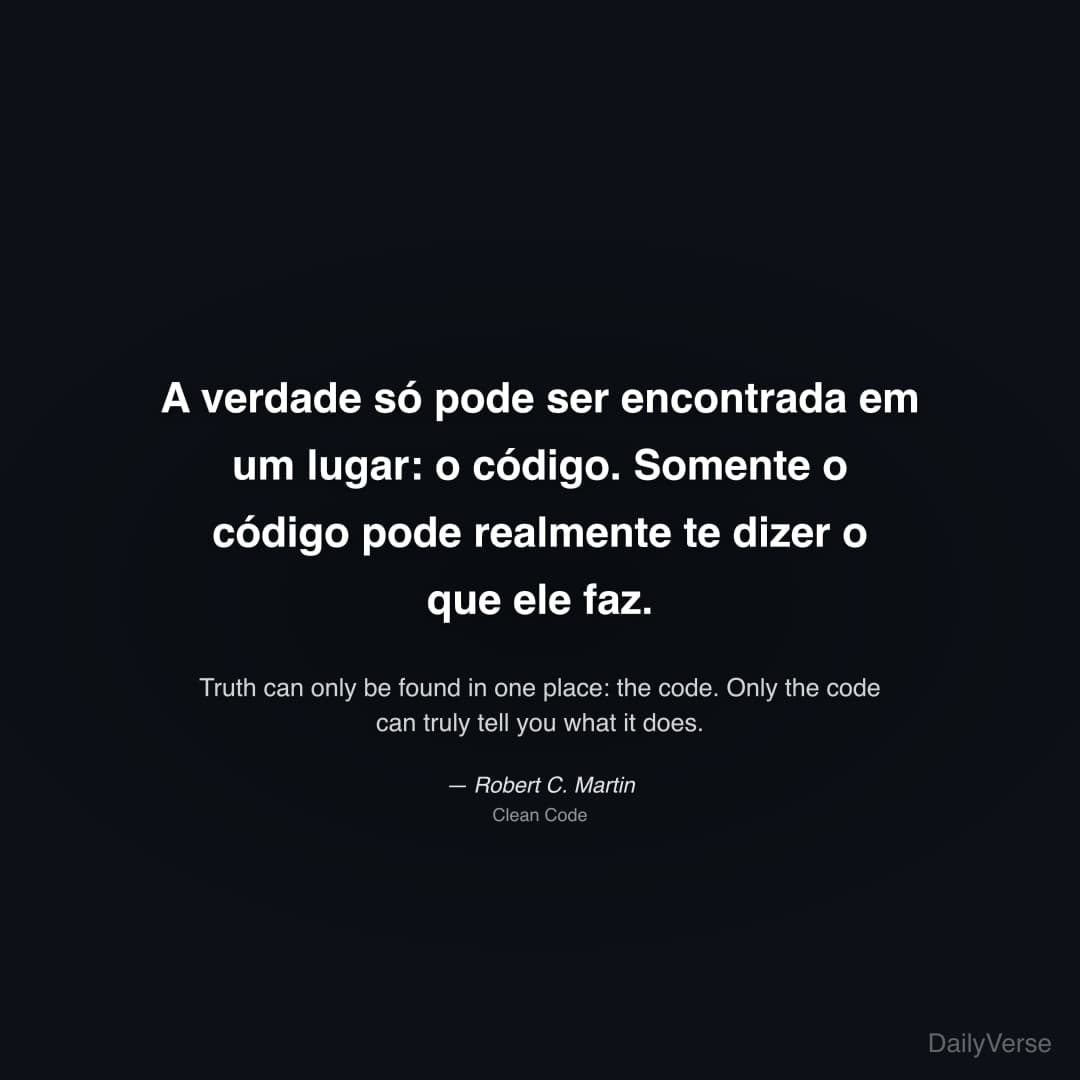 "A verdade só pode ser encontrada em um lugar: o código. Somente o código pode realmente te dizer o que ele faz." — Robert C. Martin