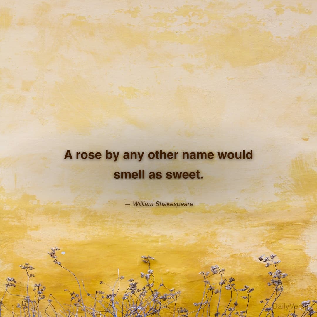 "A rose by any other name would smell as sweet." — William Shakespeare