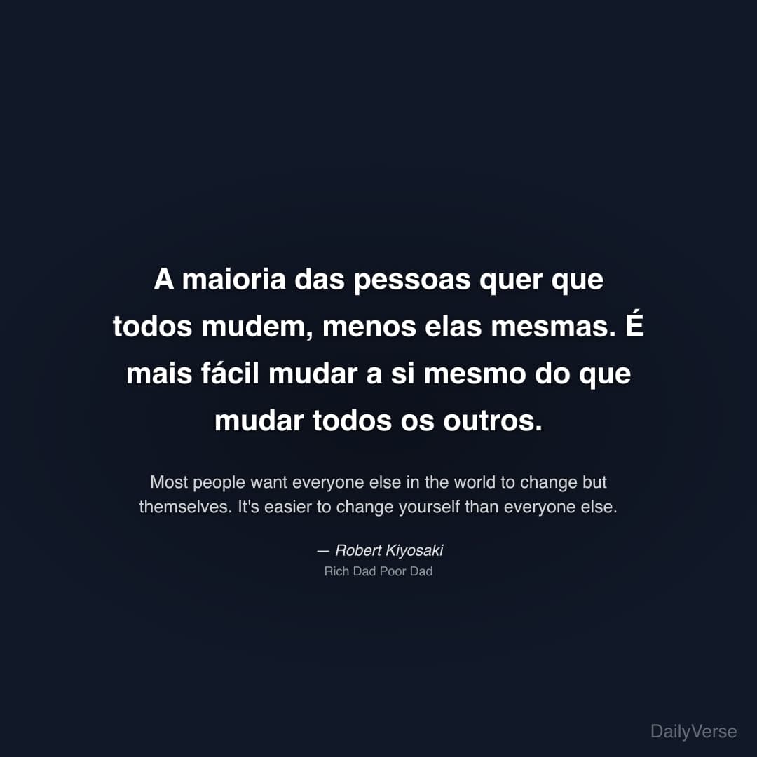 "A maioria das pessoas quer que todos mudem, menos elas mesmas. É mais fácil mudar a si mesmo do que mudar todos os outros." — Robert Kiyosaki