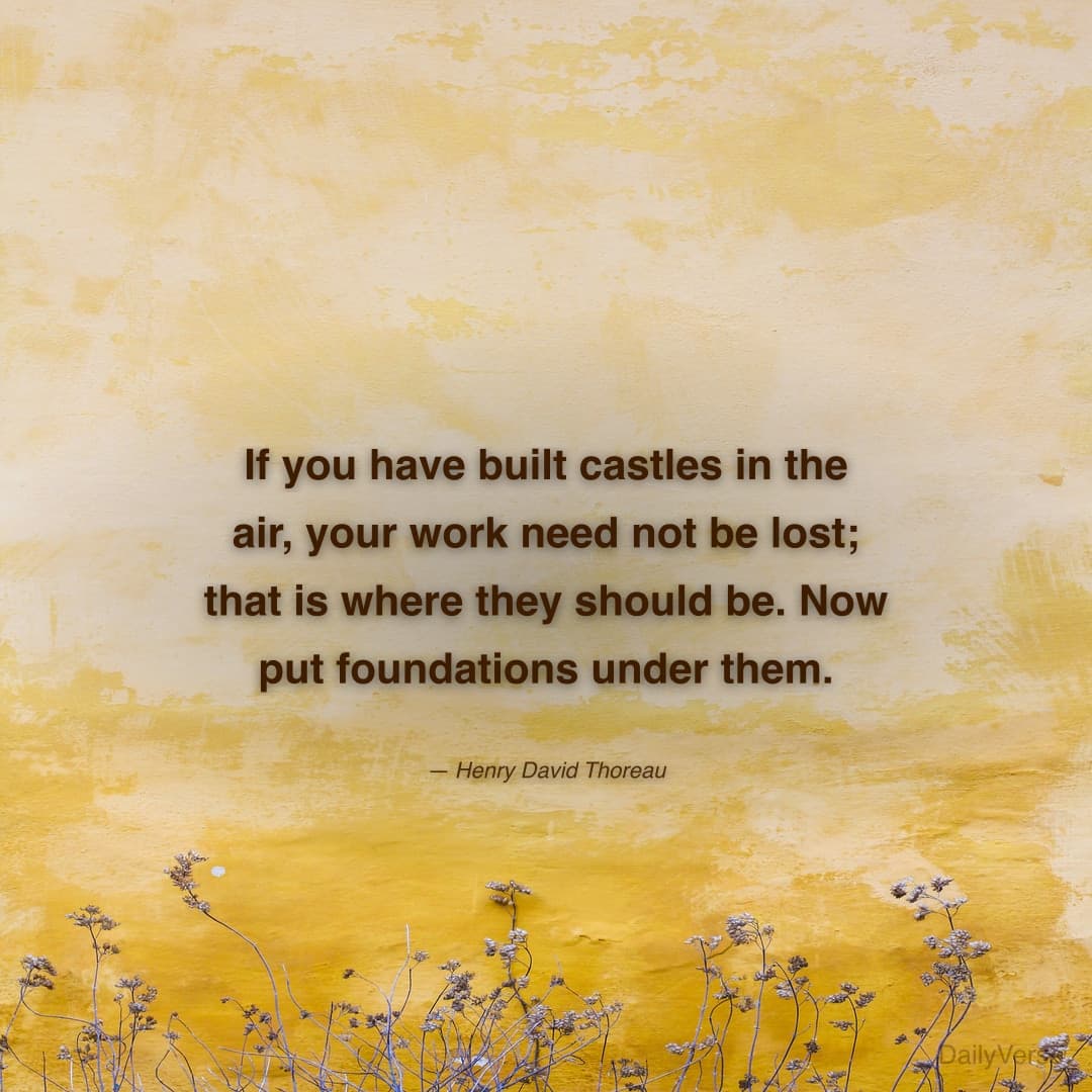 "If you have built castles in the air, your work need not be lost; that is where they should be. Now put foundations under them." — Henry David Thoreau