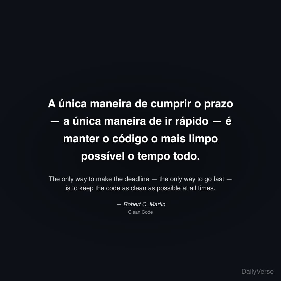 "A única maneira de cumprir o prazo — a única maneira de ir rápido — é manter o código o mais limpo possível o tempo todo." — Robert C. Martin