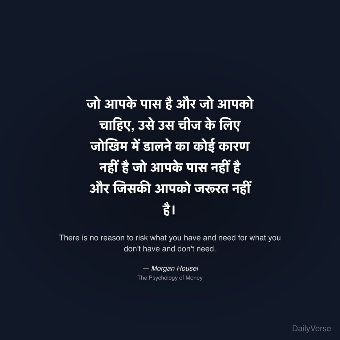 "जो आपके पास है और जो आपको चाहिए, उसे उस चीज के लिए जोखिम में डालने का कोई कारण नहीं है जो आपके पास नहीं है और जिसकी आपको जरूरत नहीं है।" — Morgan Housel
